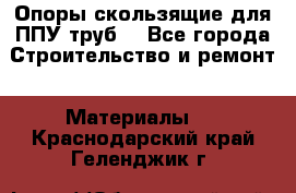 Опоры скользящие для ППУ труб. - Все города Строительство и ремонт » Материалы   . Краснодарский край,Геленджик г.